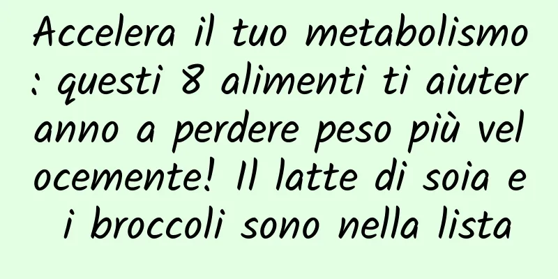 Accelera il tuo metabolismo: questi 8 alimenti ti aiuteranno a perdere peso più velocemente! Il latte di soia e i broccoli sono nella lista