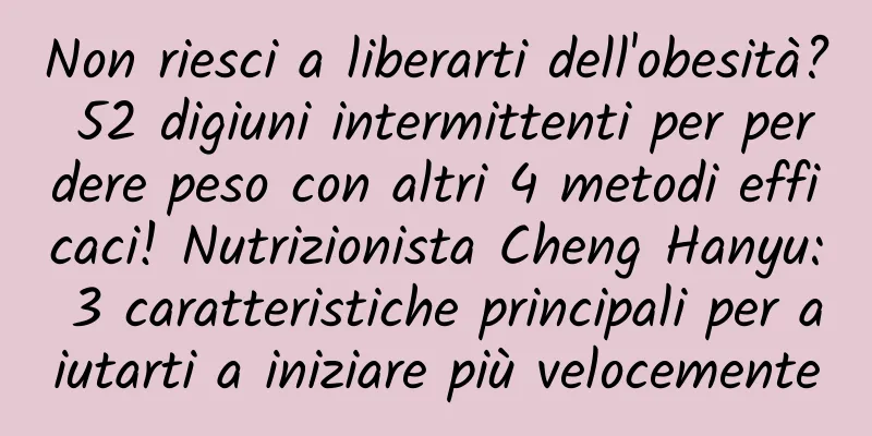 Non riesci a liberarti dell'obesità? 52 digiuni intermittenti per perdere peso con altri 4 metodi efficaci! Nutrizionista Cheng Hanyu: 3 caratteristiche principali per aiutarti a iniziare più velocemente