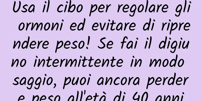Usa il cibo per regolare gli ormoni ed evitare di riprendere peso! Se fai il digiuno intermittente in modo saggio, puoi ancora perdere peso all'età di 40 anni