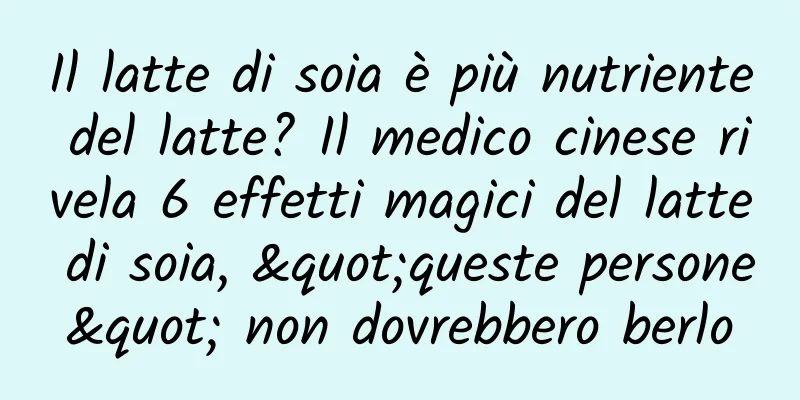 Il latte di soia è più nutriente del latte? Il medico cinese rivela 6 effetti magici del latte di soia, "queste persone" non dovrebbero berlo