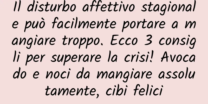 Il disturbo affettivo stagionale può facilmente portare a mangiare troppo. Ecco 3 consigli per superare la crisi! Avocado e noci da mangiare assolutamente, cibi felici