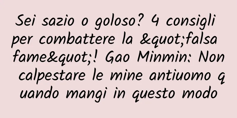 Sei sazio o goloso? 4 consigli per combattere la "falsa fame"! Gao Minmin: Non calpestare le mine antiuomo quando mangi in questo modo