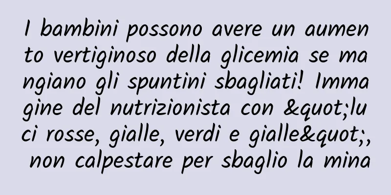 I bambini possono avere un aumento vertiginoso della glicemia se mangiano gli spuntini sbagliati! Immagine del nutrizionista con "luci rosse, gialle, verdi e gialle", non calpestare per sbaglio la mina