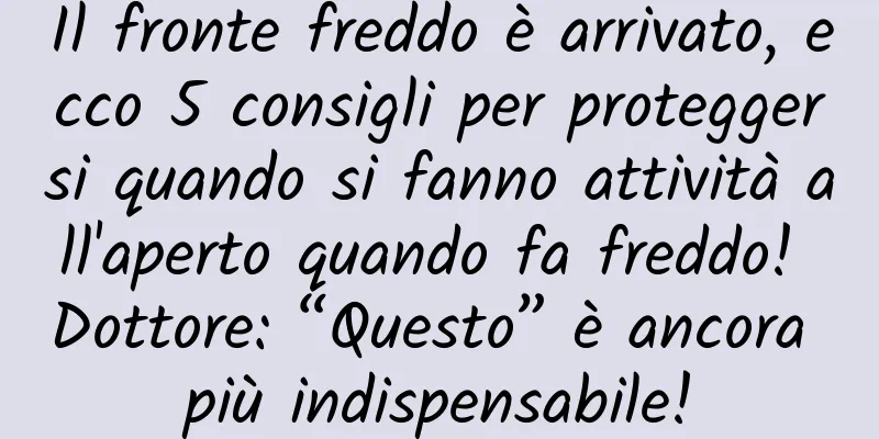 Il fronte freddo è arrivato, ecco 5 consigli per proteggersi quando si fanno attività all'aperto quando fa freddo! Dottore: “Questo” è ancora più indispensabile!