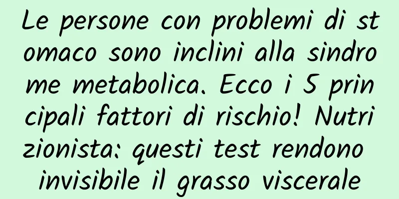 Le persone con problemi di stomaco sono inclini alla sindrome metabolica. Ecco i 5 principali fattori di rischio! Nutrizionista: questi test rendono invisibile il grasso viscerale