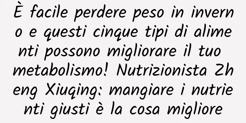 È facile perdere peso in inverno e questi cinque tipi di alimenti possono migliorare il tuo metabolismo! Nutrizionista Zheng Xiuqing: mangiare i nutrienti giusti è la cosa migliore
