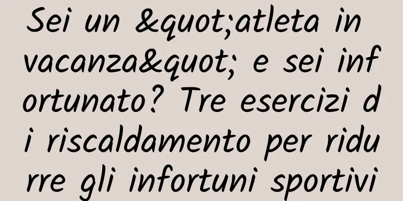 Sei un "atleta in vacanza" e sei infortunato? Tre esercizi di riscaldamento per ridurre gli infortuni sportivi