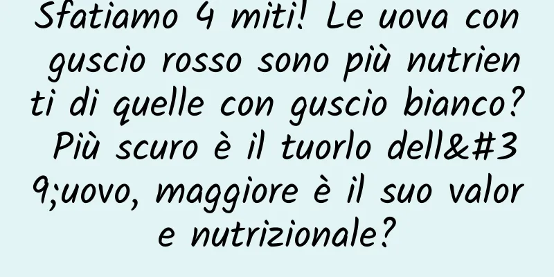 Sfatiamo 4 miti! Le uova con guscio rosso sono più nutrienti di quelle con guscio bianco? Più scuro è il tuorlo dell'uovo, maggiore è il suo valore nutrizionale?