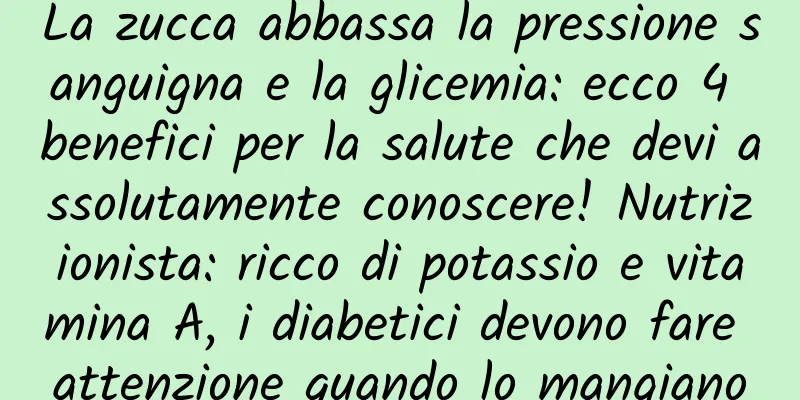 La zucca abbassa la pressione sanguigna e la glicemia: ecco 4 benefici per la salute che devi assolutamente conoscere! Nutrizionista: ricco di potassio e vitamina A, i diabetici devono fare attenzione quando lo mangiano