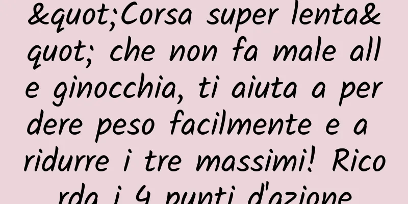 "Corsa super lenta" che non fa male alle ginocchia, ti aiuta a perdere peso facilmente e a ridurre i tre massimi! Ricorda i 4 punti d'azione