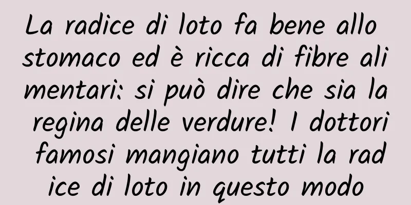 La radice di loto fa bene allo stomaco ed è ricca di fibre alimentari: si può dire che sia la regina delle verdure! I dottori famosi mangiano tutti la radice di loto in questo modo