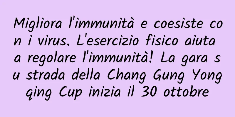 Migliora l'immunità e coesiste con i virus. L'esercizio fisico aiuta a regolare l'immunità! La gara su strada della Chang Gung Yongqing Cup inizia il 30 ottobre