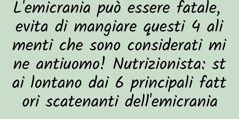 L'emicrania può essere fatale, evita di mangiare questi 4 alimenti che sono considerati mine antiuomo! Nutrizionista: stai lontano dai 6 principali fattori scatenanti dell'emicrania