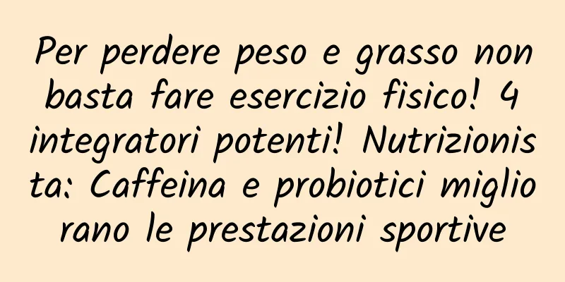 Per perdere peso e grasso non basta fare esercizio fisico! 4 integratori potenti! Nutrizionista: Caffeina e probiotici migliorano le prestazioni sportive