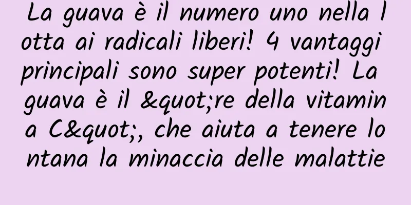 La guava è il numero uno nella lotta ai radicali liberi! 4 vantaggi principali sono super potenti! La guava è il "re della vitamina C", che aiuta a tenere lontana la minaccia delle malattie