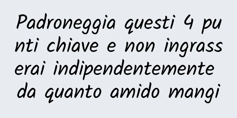 Padroneggia questi 4 punti chiave e non ingrasserai indipendentemente da quanto amido mangi
