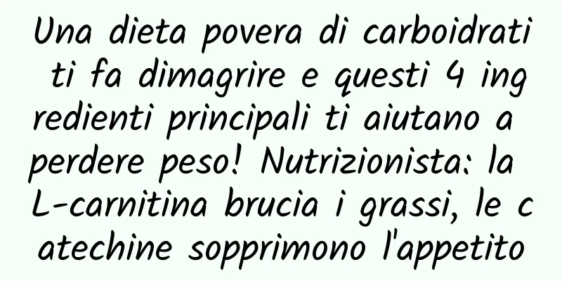 Una dieta povera di carboidrati ti fa dimagrire e questi 4 ingredienti principali ti aiutano a perdere peso! Nutrizionista: la L-carnitina brucia i grassi, le catechine sopprimono l'appetito