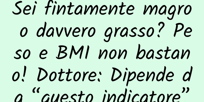 Sei fintamente magro o davvero grasso? Peso e BMI non bastano! Dottore: Dipende da “questo indicatore”