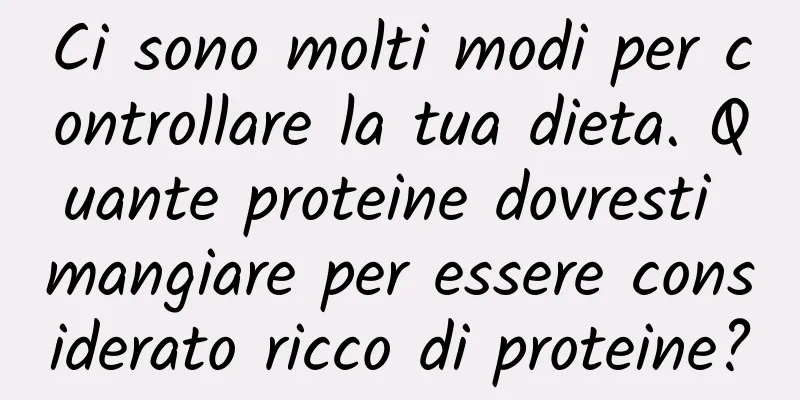 Ci sono molti modi per controllare la tua dieta. Quante proteine ​​dovresti mangiare per essere considerato ricco di proteine?