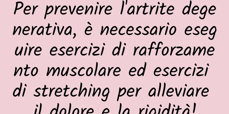 Per prevenire l'artrite degenerativa, è necessario eseguire esercizi di rafforzamento muscolare ed esercizi di stretching per alleviare il dolore e la rigidità!