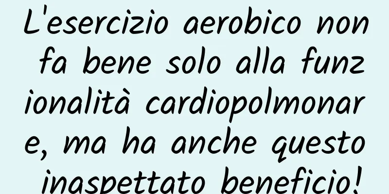 L'esercizio aerobico non fa bene solo alla funzionalità cardiopolmonare, ma ha anche questo inaspettato beneficio!