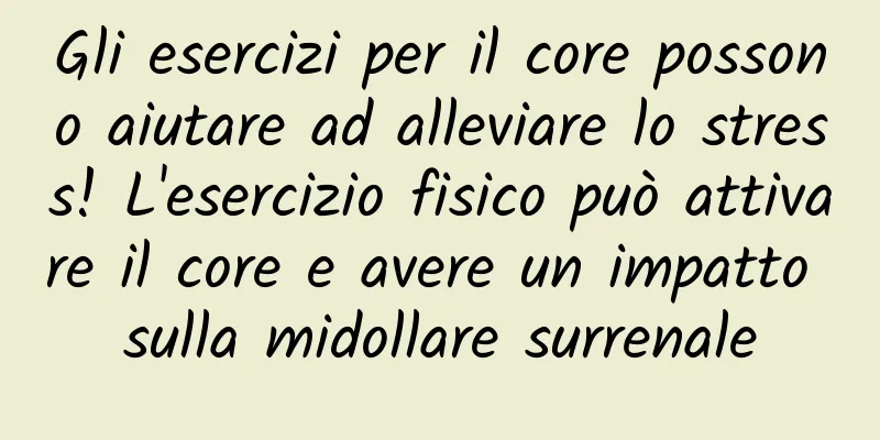 Gli esercizi per il core possono aiutare ad alleviare lo stress! L'esercizio fisico può attivare il core e avere un impatto sulla midollare surrenale