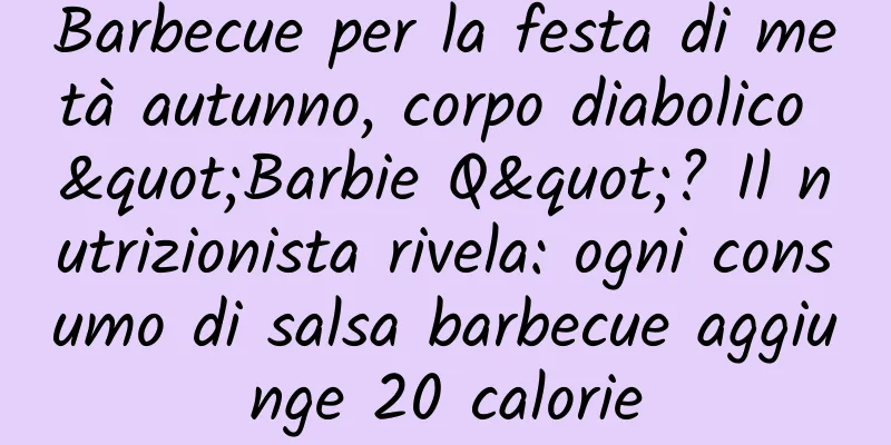 Barbecue per la festa di metà autunno, corpo diabolico "Barbie Q"? Il nutrizionista rivela: ogni consumo di salsa barbecue aggiunge 20 calorie