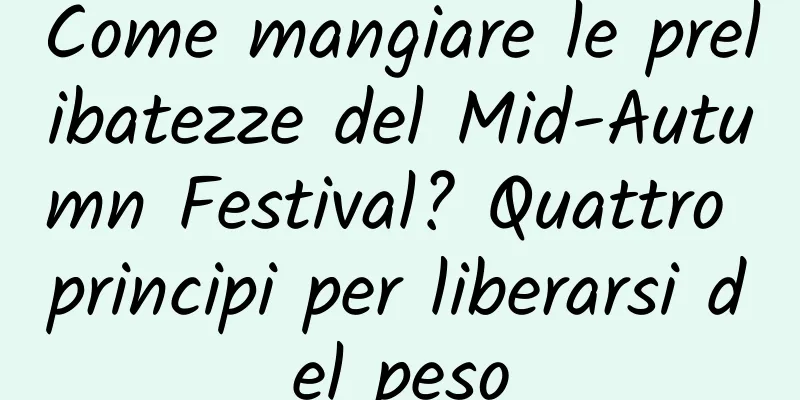 Come mangiare le prelibatezze del Mid-Autumn Festival? Quattro principi per liberarsi del peso