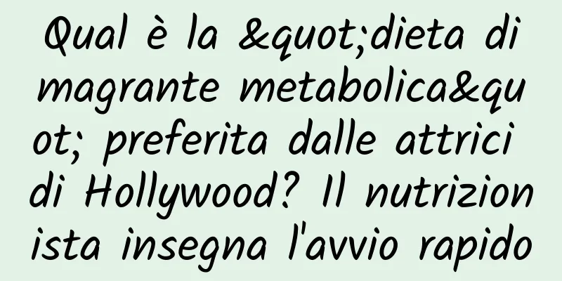Qual è la "dieta dimagrante metabolica" preferita dalle attrici di Hollywood? Il nutrizionista insegna l'avvio rapido