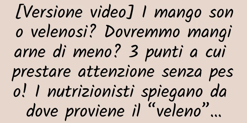 [Versione video] I mango sono velenosi? Dovremmo mangiarne di meno? 3 punti a cui prestare attenzione senza peso! I nutrizionisti spiegano da dove proviene il “veleno”…