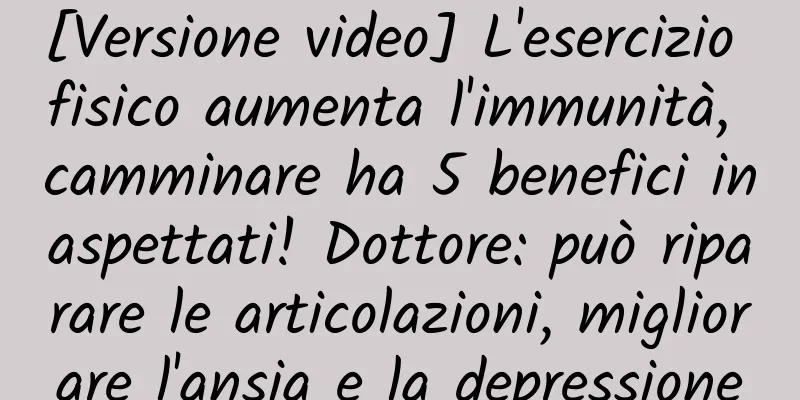 [Versione video] L'esercizio fisico aumenta l'immunità, camminare ha 5 benefici inaspettati! Dottore: può riparare le articolazioni, migliorare l'ansia e la depressione