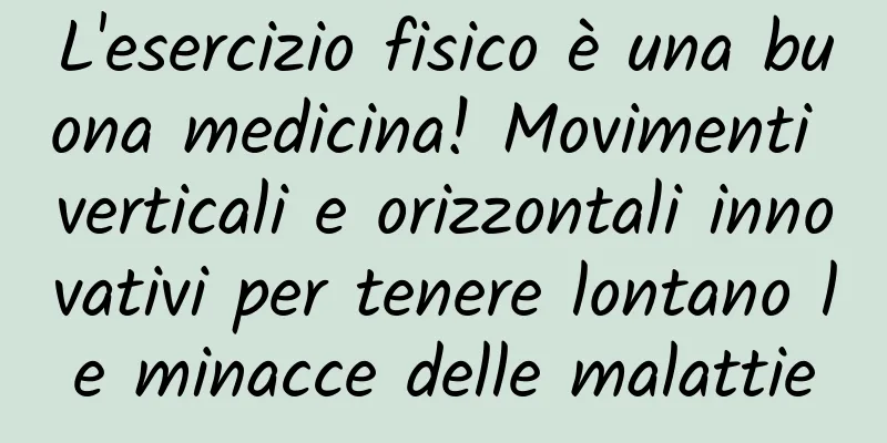 L'esercizio fisico è una buona medicina! Movimenti verticali e orizzontali innovativi per tenere lontano le minacce delle malattie