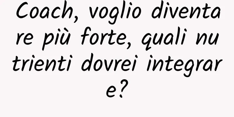 Coach, voglio diventare più forte, quali nutrienti dovrei integrare?