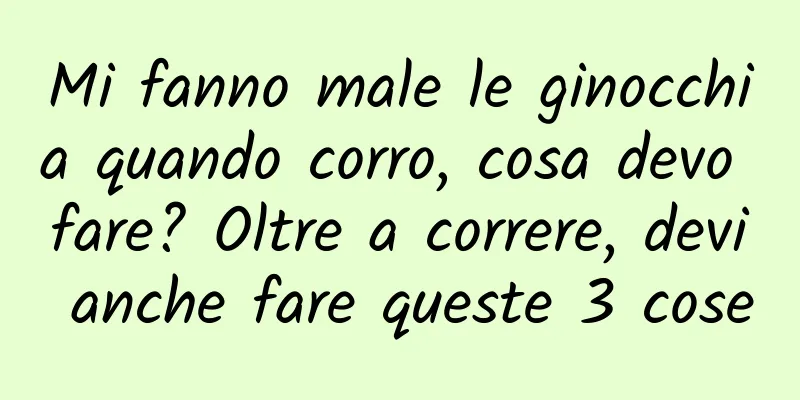 Mi fanno male le ginocchia quando corro, cosa devo fare? Oltre a correre, devi anche fare queste 3 cose