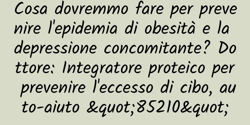 Cosa dovremmo fare per prevenire l'epidemia di obesità e la depressione concomitante? Dottore: Integratore proteico per prevenire l'eccesso di cibo, auto-aiuto "85210"
