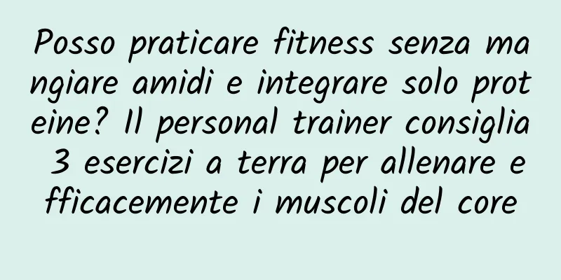 Posso praticare fitness senza mangiare amidi e integrare solo proteine? Il personal trainer consiglia 3 esercizi a terra per allenare efficacemente i muscoli del core