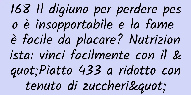 168 Il digiuno per perdere peso è insopportabile e la fame è facile da placare? Nutrizionista: vinci facilmente con il "Piatto 433 a ridotto contenuto di zuccheri"
