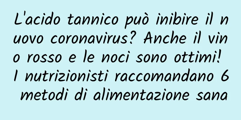 L'acido tannico può inibire il nuovo coronavirus? Anche il vino rosso e le noci sono ottimi! I nutrizionisti raccomandano 6 metodi di alimentazione sana