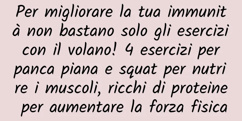 Per migliorare la tua immunità non bastano solo gli esercizi con il volano! 4 esercizi per panca piana e squat per nutrire i muscoli, ricchi di proteine ​​per aumentare la forza fisica