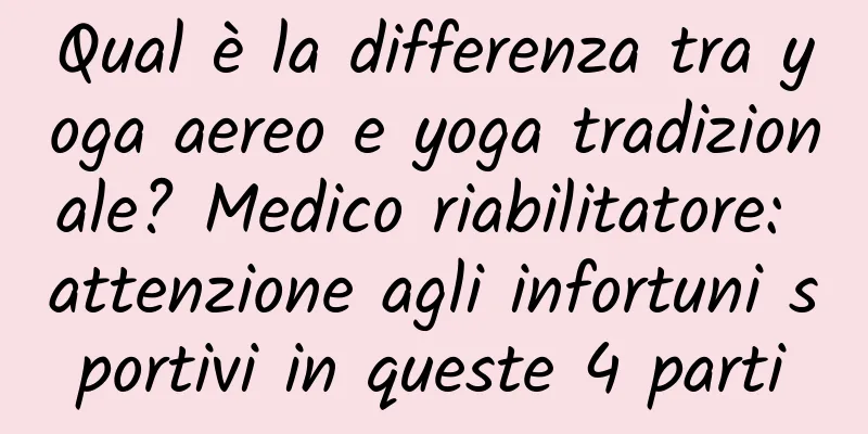 Qual è la differenza tra yoga aereo e yoga tradizionale? Medico riabilitatore: attenzione agli infortuni sportivi in ​​queste 4 parti