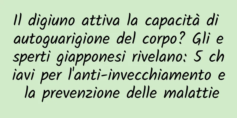 Il digiuno attiva la capacità di autoguarigione del corpo? Gli esperti giapponesi rivelano: 5 chiavi per l'anti-invecchiamento e la prevenzione delle malattie