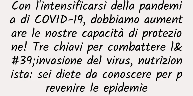 Con l'intensificarsi della pandemia di COVID-19, dobbiamo aumentare le nostre capacità di protezione! Tre chiavi per combattere l'invasione del virus, nutrizionista: sei diete da conoscere per prevenire le epidemie