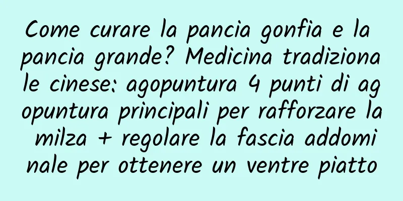 Come curare la pancia gonfia e la pancia grande? Medicina tradizionale cinese: agopuntura 4 punti di agopuntura principali per rafforzare la milza + regolare la fascia addominale per ottenere un ventre piatto