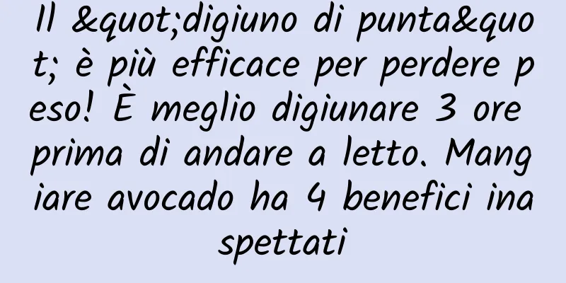Il "digiuno di punta" è più efficace per perdere peso! È meglio digiunare 3 ore prima di andare a letto. Mangiare avocado ha 4 benefici inaspettati