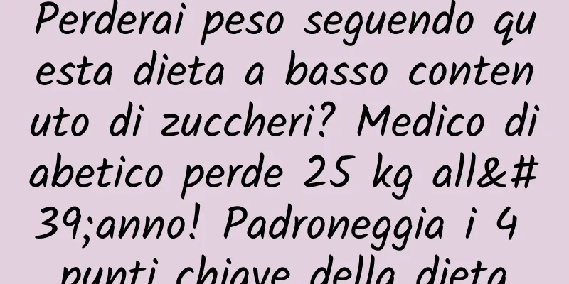 Perderai peso seguendo questa dieta a basso contenuto di zuccheri? Medico diabetico perde 25 kg all'anno! Padroneggia i 4 punti chiave della dieta