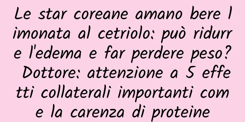 Le star coreane amano bere limonata al cetriolo: può ridurre l'edema e far perdere peso? Dottore: attenzione a 5 effetti collaterali importanti come la carenza di proteine