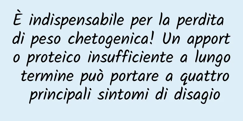È indispensabile per la perdita di peso chetogenica! Un apporto proteico insufficiente a lungo termine può portare a quattro principali sintomi di disagio