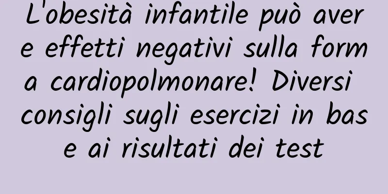 L'obesità infantile può avere effetti negativi sulla forma cardiopolmonare! Diversi consigli sugli esercizi in base ai risultati dei test