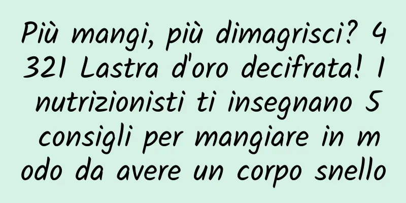 Più mangi, più dimagrisci? 4321 Lastra d'oro decifrata! I nutrizionisti ti insegnano 5 consigli per mangiare in modo da avere un corpo snello