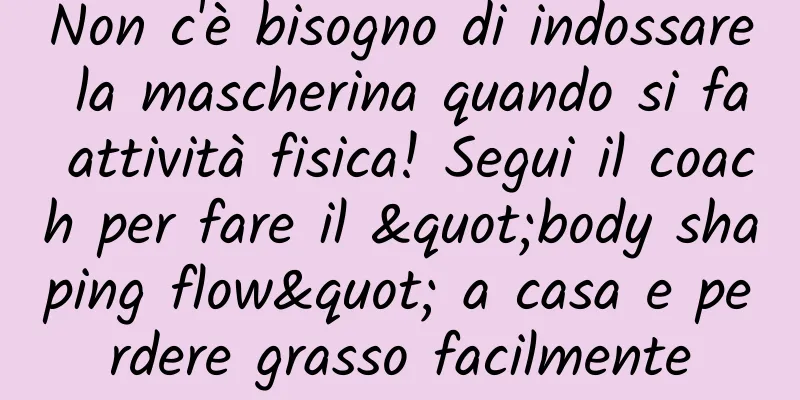 Non c'è bisogno di indossare la mascherina quando si fa attività fisica! Segui il coach per fare il "body shaping flow" a casa e perdere grasso facilmente